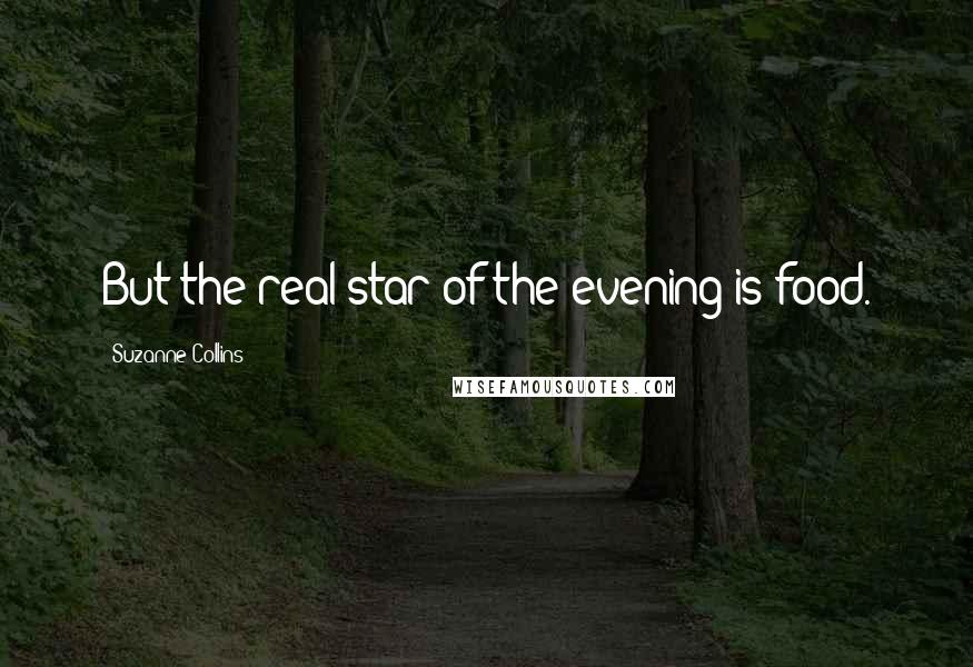 Suzanne Collins Quotes: But the real star of the evening is food.