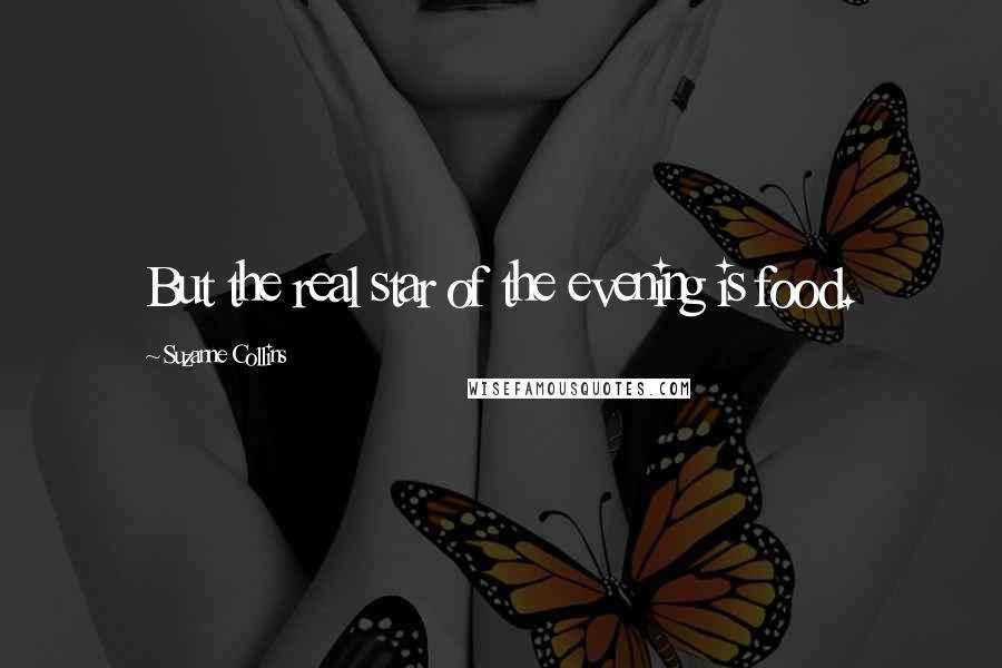 Suzanne Collins Quotes: But the real star of the evening is food.