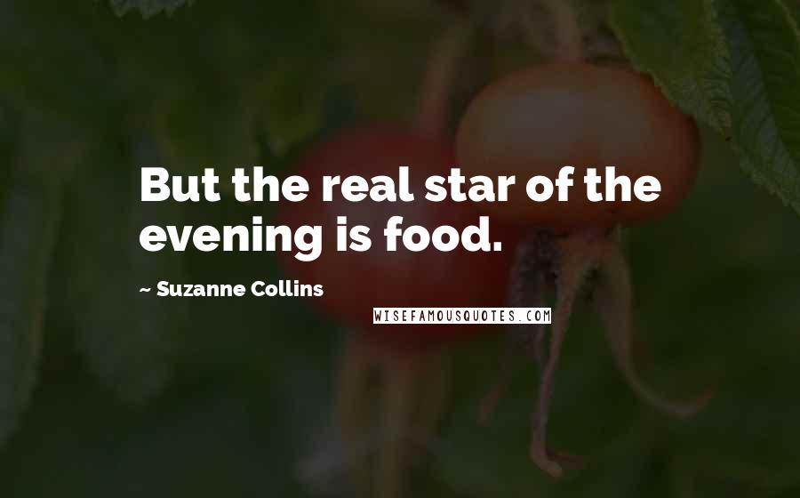 Suzanne Collins Quotes: But the real star of the evening is food.
