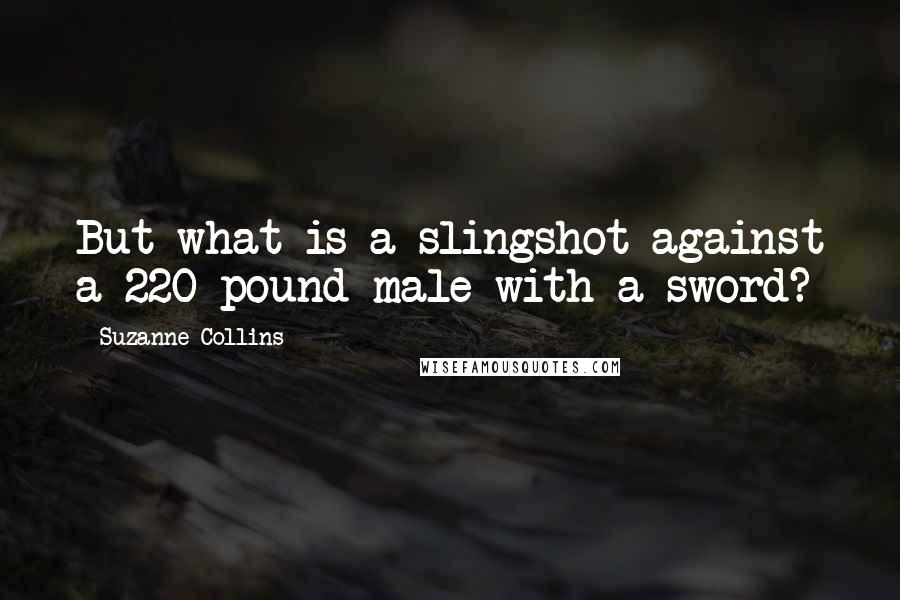 Suzanne Collins Quotes: But what is a slingshot against a 220 pound male with a sword?