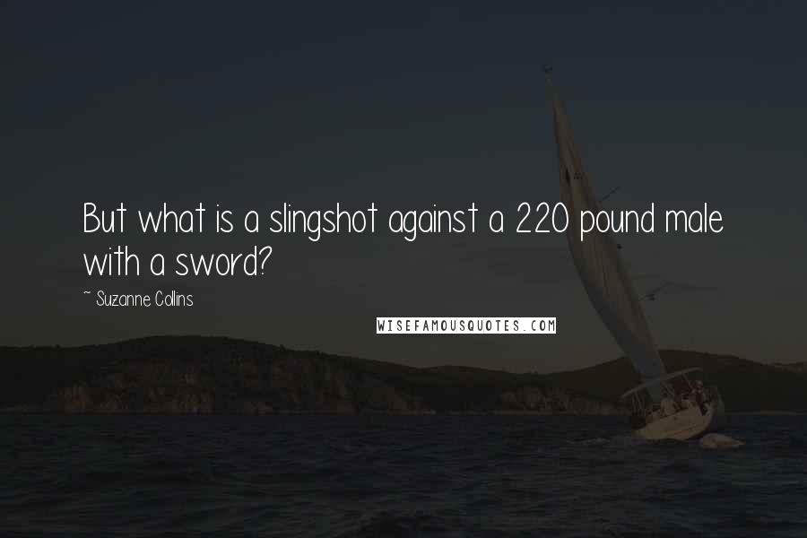 Suzanne Collins Quotes: But what is a slingshot against a 220 pound male with a sword?