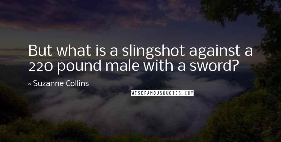 Suzanne Collins Quotes: But what is a slingshot against a 220 pound male with a sword?