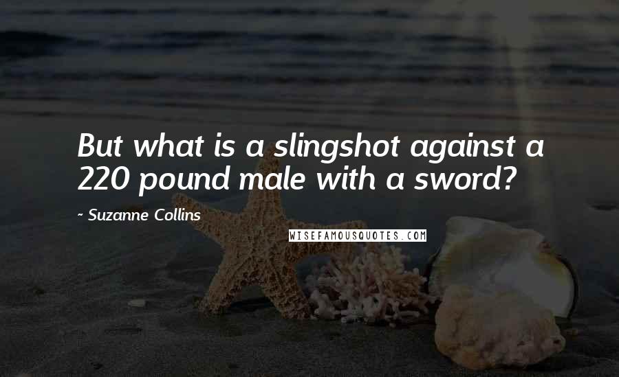 Suzanne Collins Quotes: But what is a slingshot against a 220 pound male with a sword?