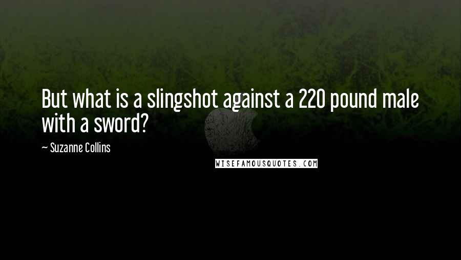 Suzanne Collins Quotes: But what is a slingshot against a 220 pound male with a sword?