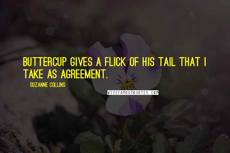 Suzanne Collins Quotes: Buttercup gives a flick of his tail that I take as agreement.