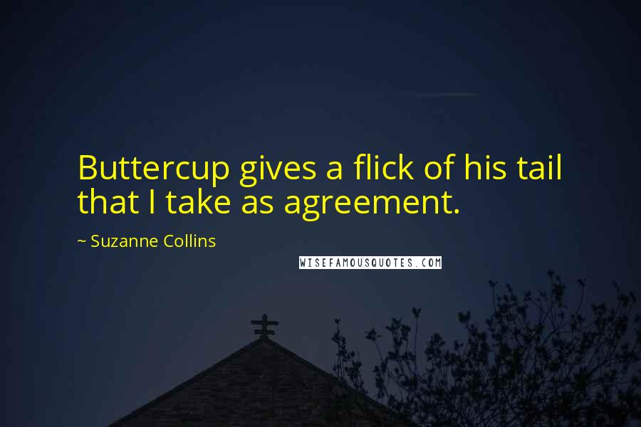Suzanne Collins Quotes: Buttercup gives a flick of his tail that I take as agreement.