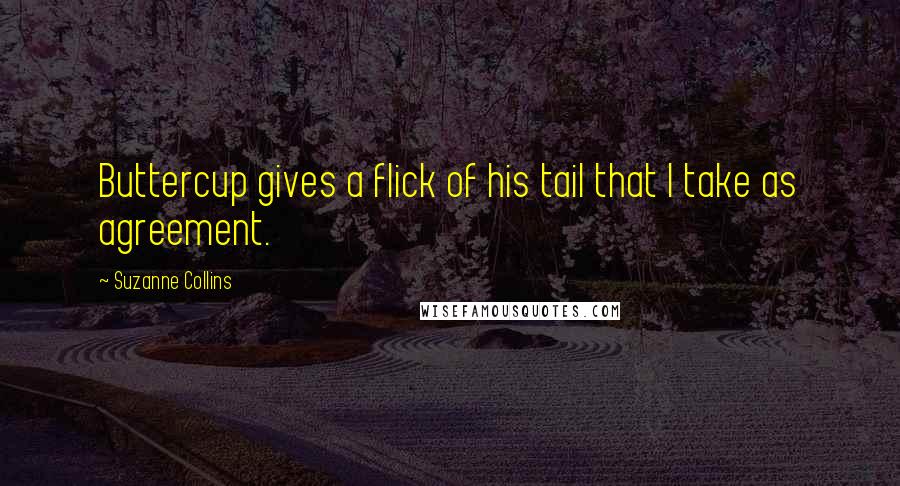 Suzanne Collins Quotes: Buttercup gives a flick of his tail that I take as agreement.