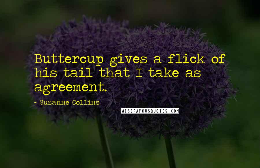 Suzanne Collins Quotes: Buttercup gives a flick of his tail that I take as agreement.