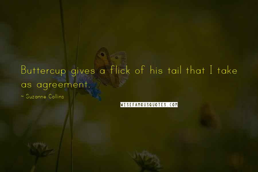 Suzanne Collins Quotes: Buttercup gives a flick of his tail that I take as agreement.