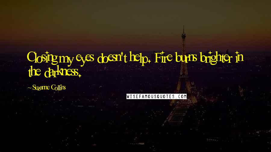 Suzanne Collins Quotes: Closing my eyes doesn't help. Fire burns brighter in the darkness.