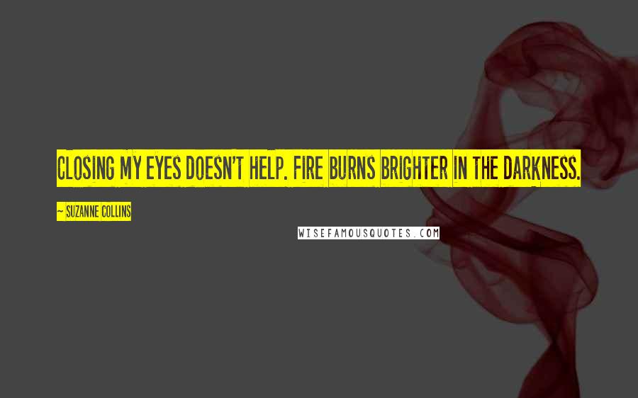 Suzanne Collins Quotes: Closing my eyes doesn't help. Fire burns brighter in the darkness.