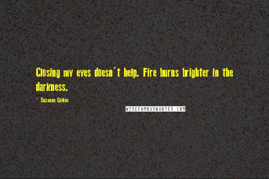 Suzanne Collins Quotes: Closing my eyes doesn't help. Fire burns brighter in the darkness.