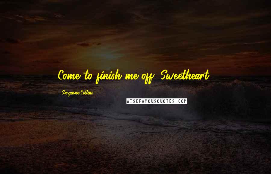 Suzanne Collins Quotes: Come to finish me off, Sweetheart?