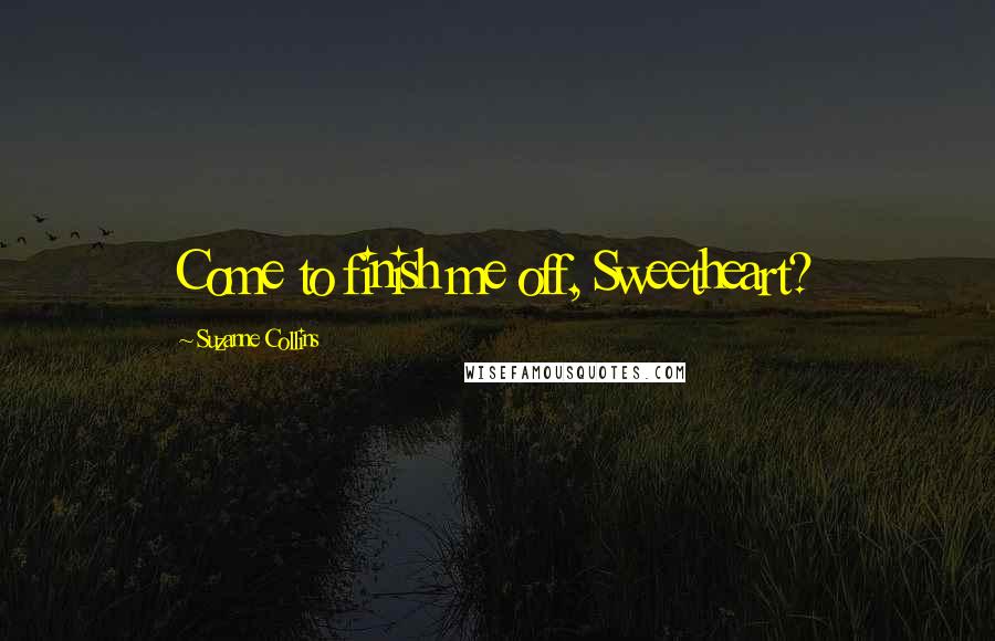 Suzanne Collins Quotes: Come to finish me off, Sweetheart?