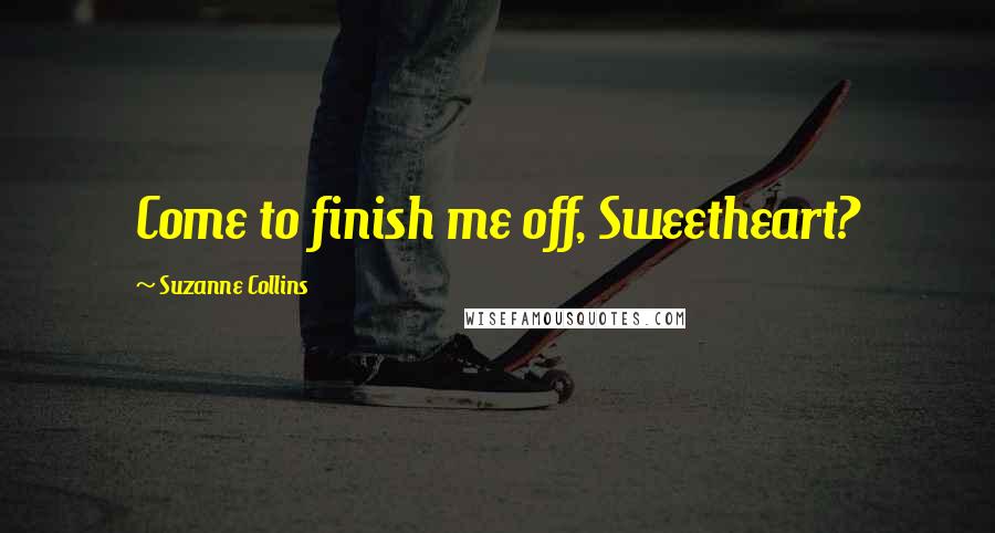 Suzanne Collins Quotes: Come to finish me off, Sweetheart?