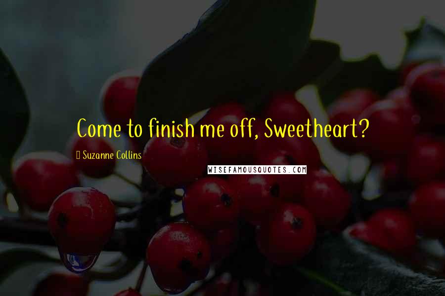 Suzanne Collins Quotes: Come to finish me off, Sweetheart?