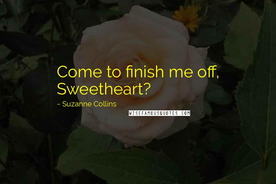 Suzanne Collins Quotes: Come to finish me off, Sweetheart?