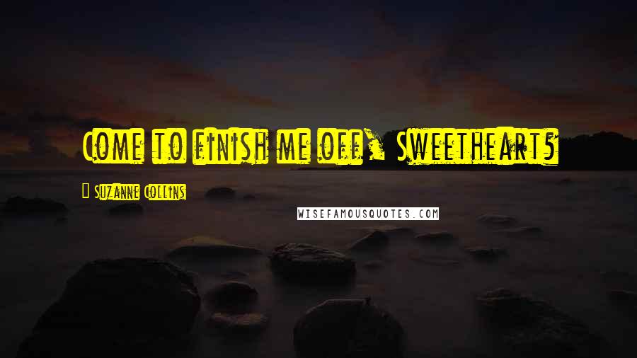 Suzanne Collins Quotes: Come to finish me off, Sweetheart?