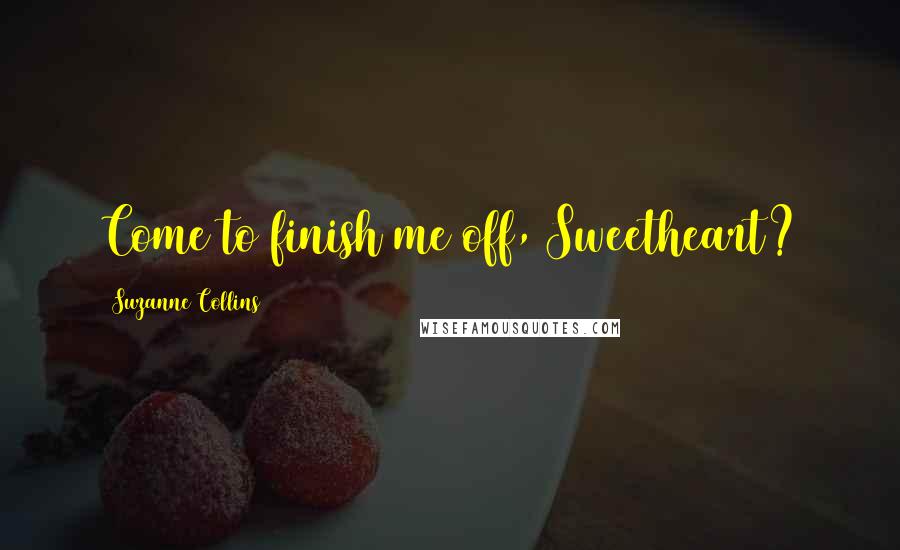 Suzanne Collins Quotes: Come to finish me off, Sweetheart?