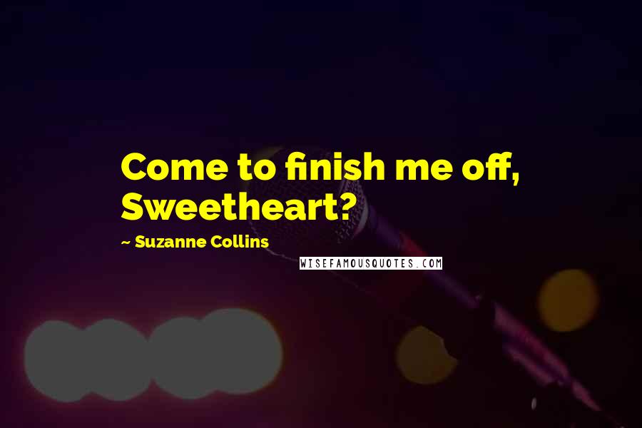 Suzanne Collins Quotes: Come to finish me off, Sweetheart?
