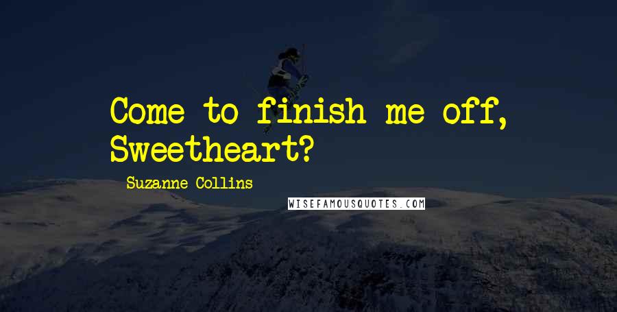 Suzanne Collins Quotes: Come to finish me off, Sweetheart?