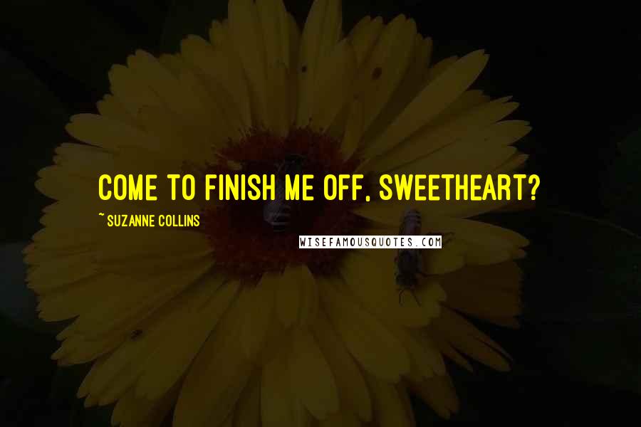 Suzanne Collins Quotes: Come to finish me off, Sweetheart?