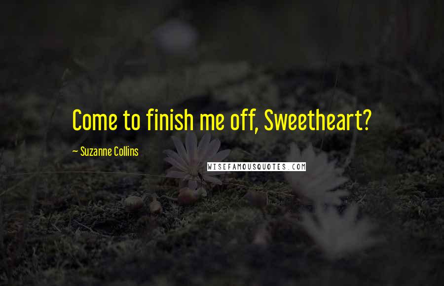 Suzanne Collins Quotes: Come to finish me off, Sweetheart?