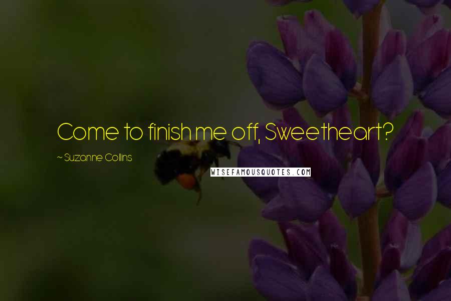 Suzanne Collins Quotes: Come to finish me off, Sweetheart?