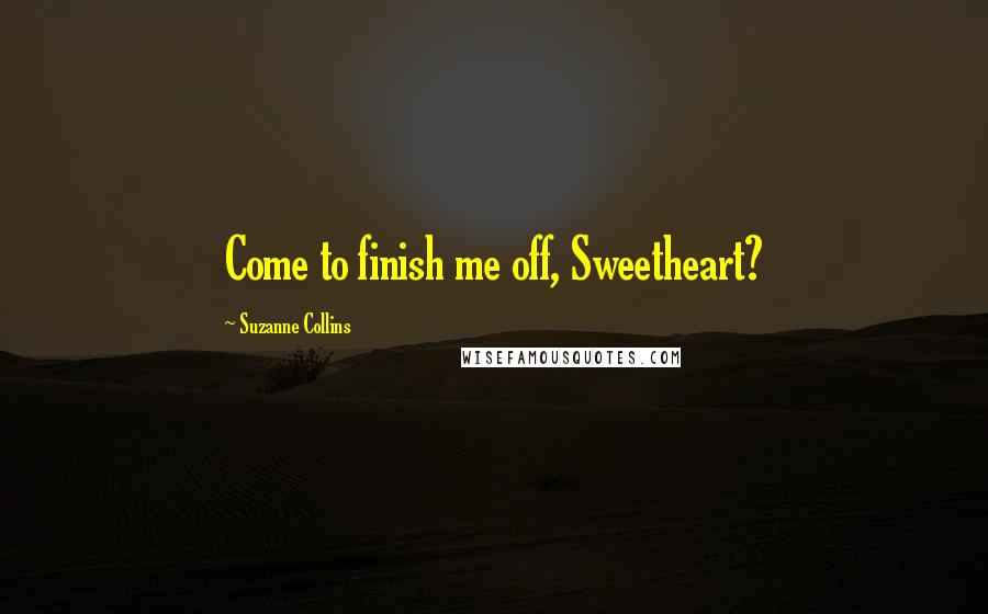 Suzanne Collins Quotes: Come to finish me off, Sweetheart?