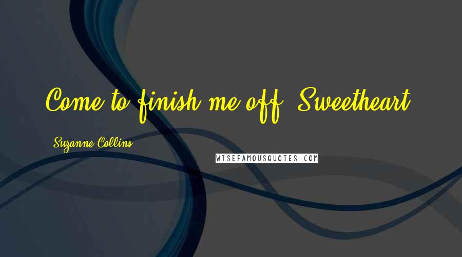 Suzanne Collins Quotes: Come to finish me off, Sweetheart?