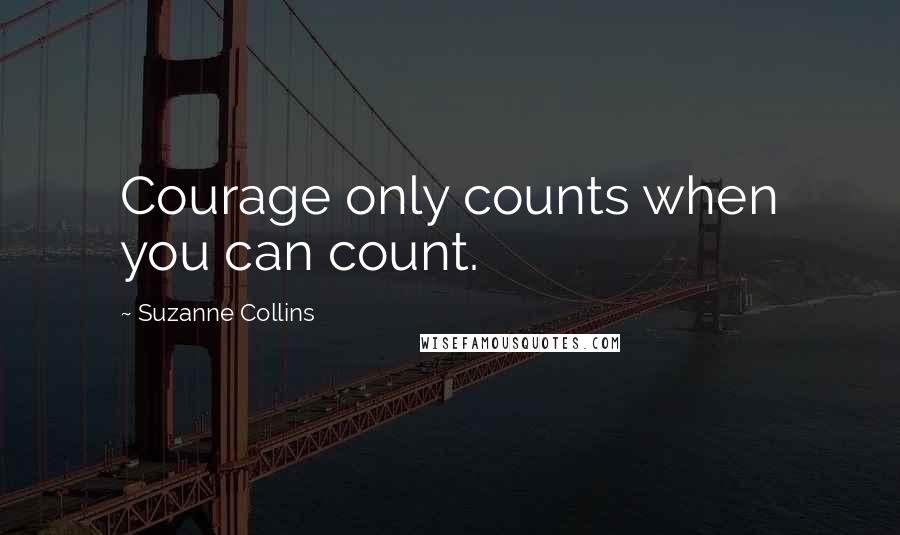 Suzanne Collins Quotes: Courage only counts when you can count.