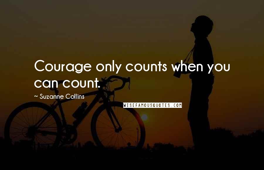 Suzanne Collins Quotes: Courage only counts when you can count.