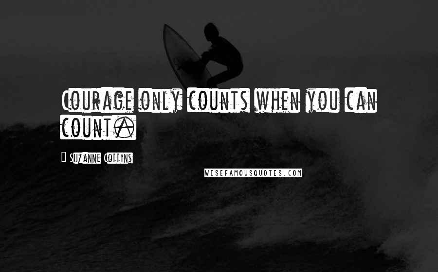 Suzanne Collins Quotes: Courage only counts when you can count.