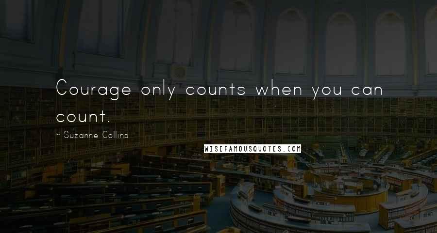 Suzanne Collins Quotes: Courage only counts when you can count.