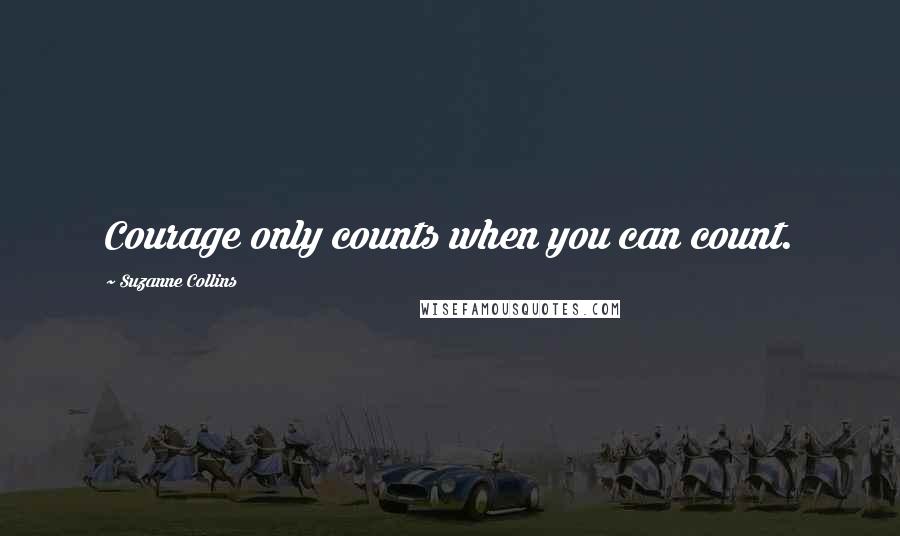 Suzanne Collins Quotes: Courage only counts when you can count.