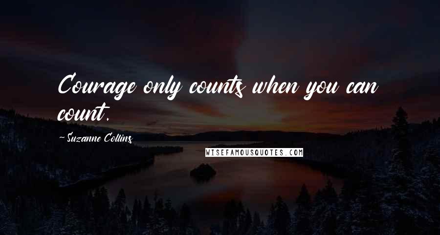 Suzanne Collins Quotes: Courage only counts when you can count.