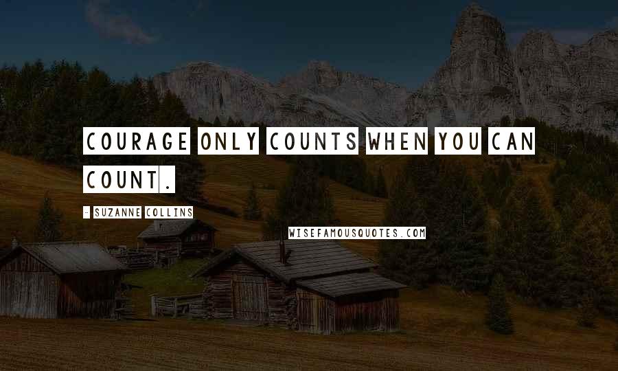 Suzanne Collins Quotes: Courage only counts when you can count.