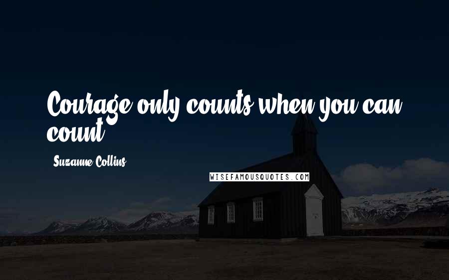 Suzanne Collins Quotes: Courage only counts when you can count.