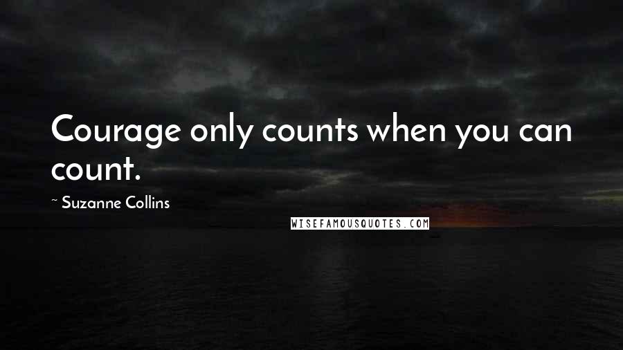 Suzanne Collins Quotes: Courage only counts when you can count.