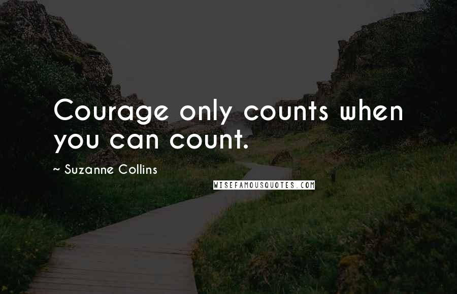 Suzanne Collins Quotes: Courage only counts when you can count.