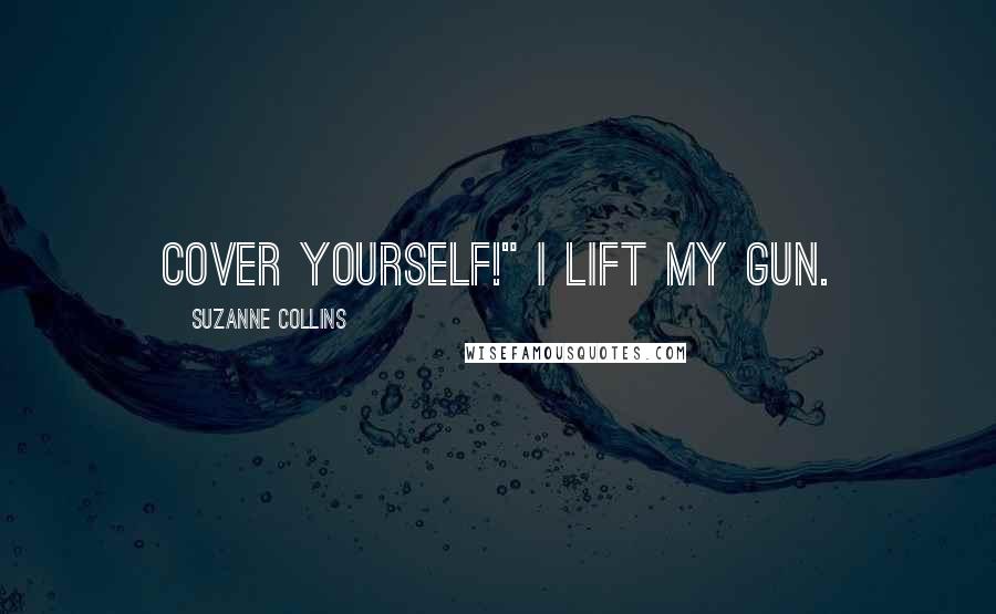 Suzanne Collins Quotes: Cover yourself!" I lift my gun.