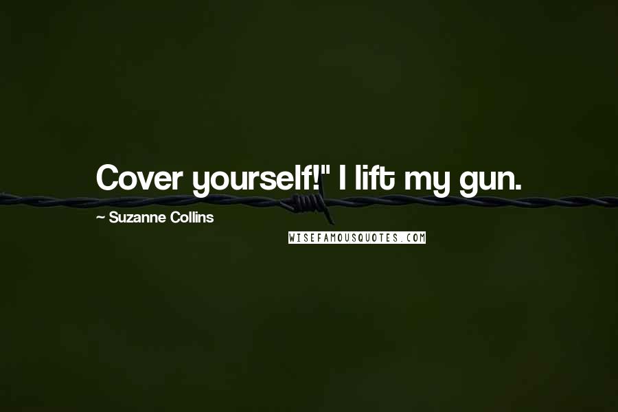 Suzanne Collins Quotes: Cover yourself!" I lift my gun.