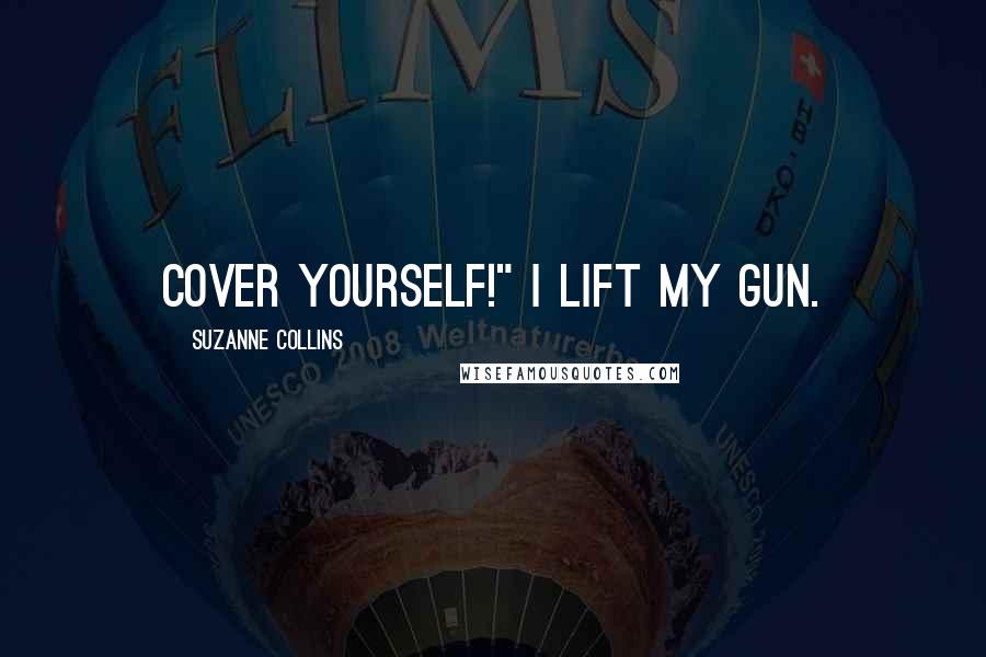 Suzanne Collins Quotes: Cover yourself!" I lift my gun.