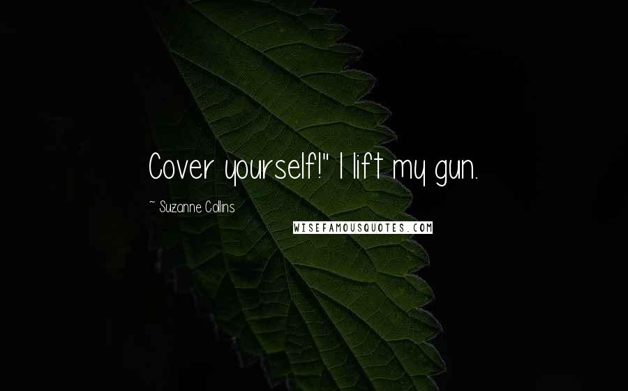 Suzanne Collins Quotes: Cover yourself!" I lift my gun.