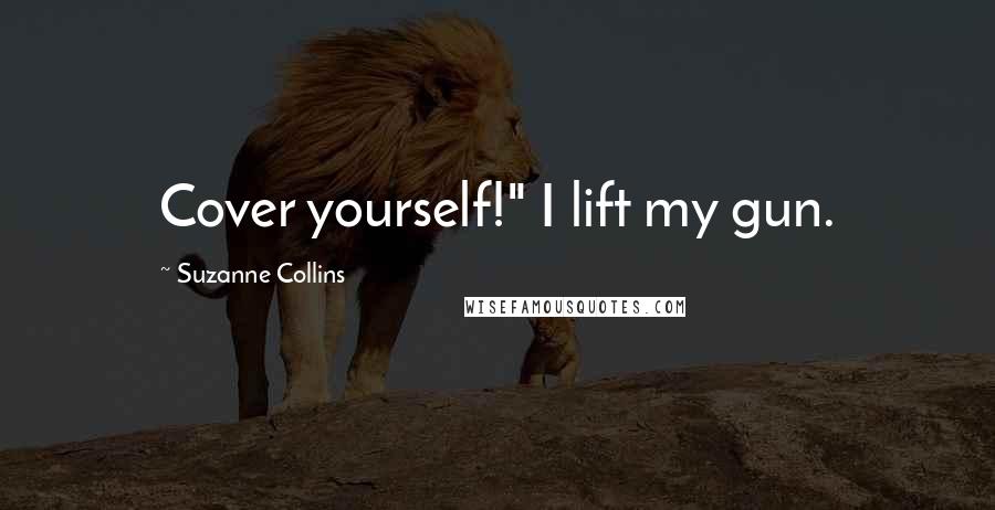Suzanne Collins Quotes: Cover yourself!" I lift my gun.