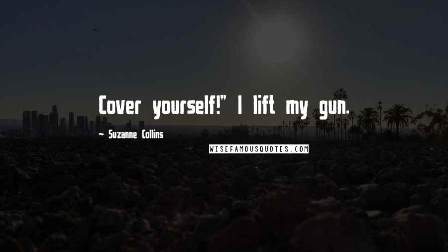 Suzanne Collins Quotes: Cover yourself!" I lift my gun.
