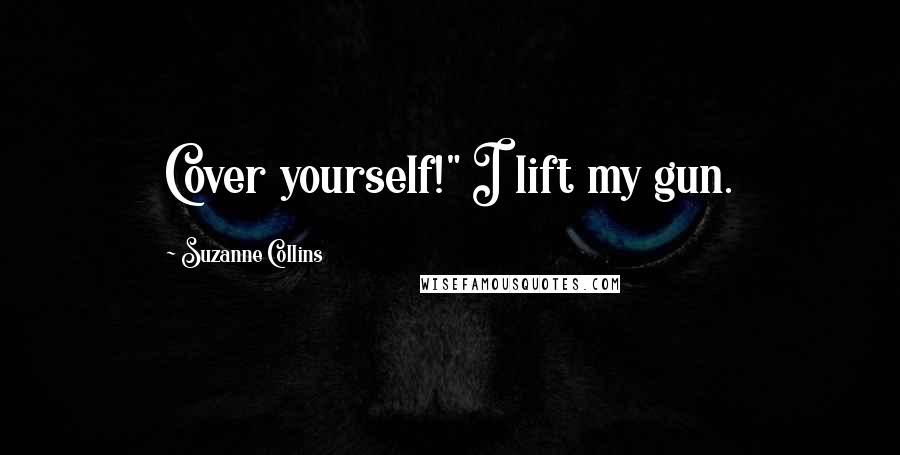 Suzanne Collins Quotes: Cover yourself!" I lift my gun.