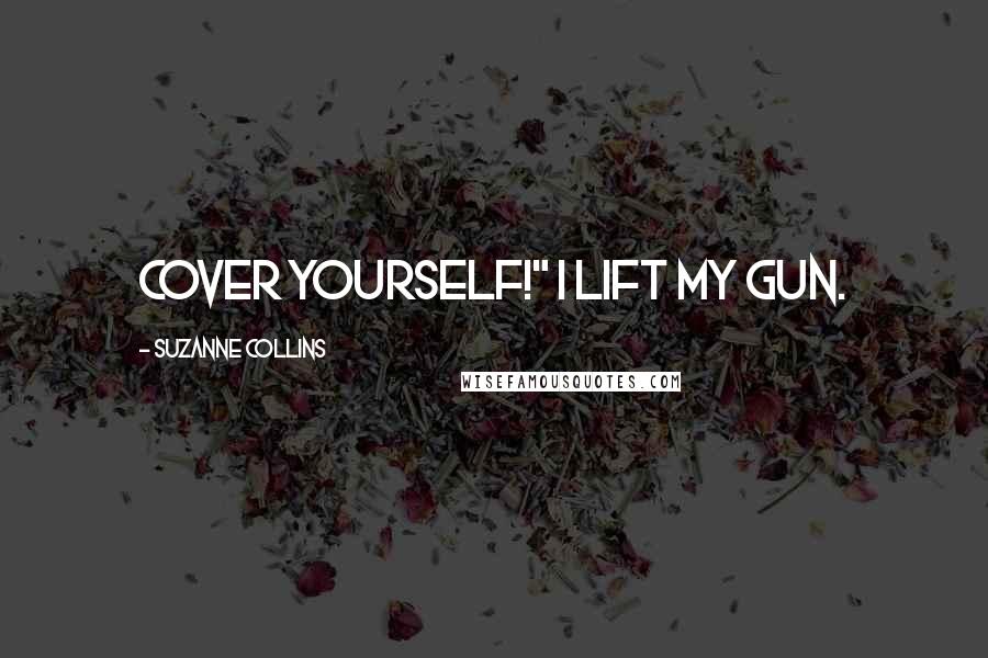 Suzanne Collins Quotes: Cover yourself!" I lift my gun.