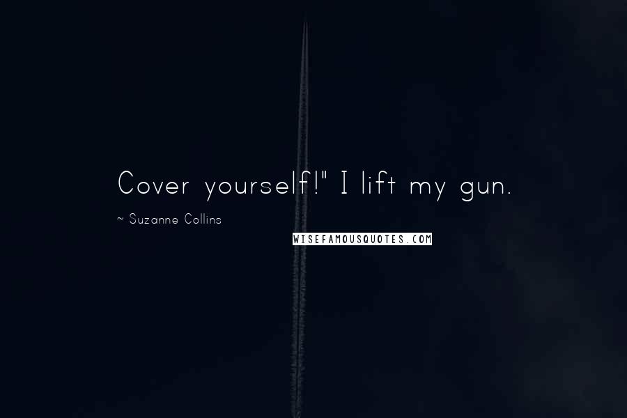Suzanne Collins Quotes: Cover yourself!" I lift my gun.