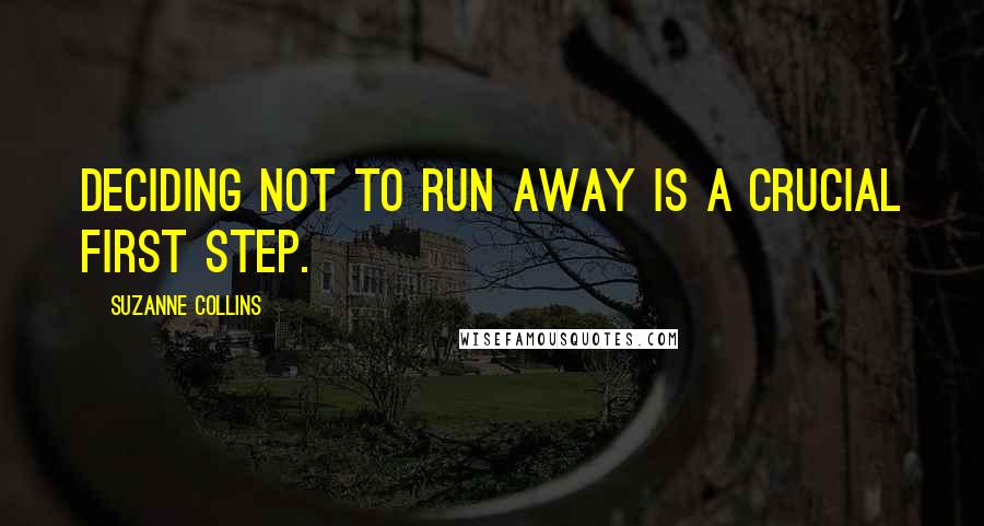 Suzanne Collins Quotes: Deciding not to run away is a crucial first step.